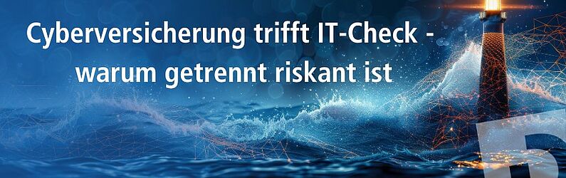 Leuchtturm im digitalen Sturm mit Titel: Cyberversicherung trifft IT-Check – warum getrennt riskant ist